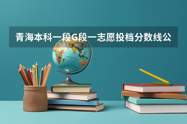 青海本科一段G段一志愿投档分数线公布（2023宝鸡中考录取分数线最新公布）