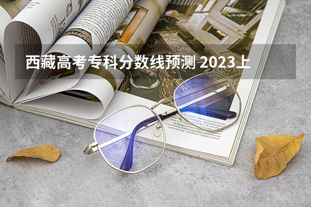 西藏高考专科分数线预测 2023上海中考投档控制分数线公布