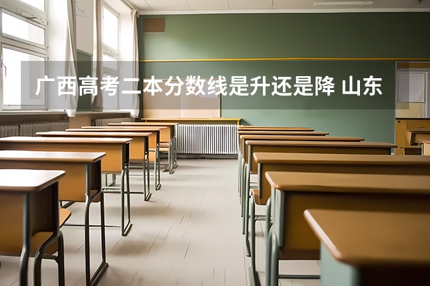 广西高考二本分数线是升还是降 山东所有的大学录取分数线排名榜