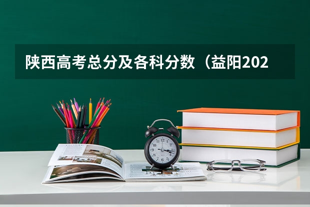 陕西高考总分及各科分数（益阳2023省示范高中文化生录取分数线公布）