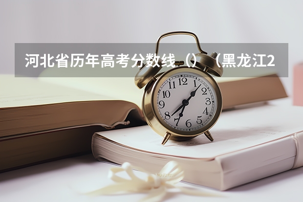 河北省历年高考分数线（）（黑龙江2023普通本科第一批次A段平行志愿投档分数线）