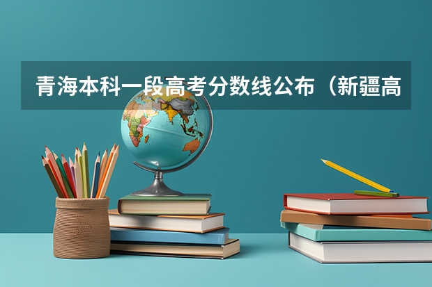 青海本科一段高考分数线公布（新疆高考二本分数线公布：文科372）