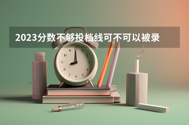 2023分数不够投档线可不可以被录取 2023汕头中考录取分数线