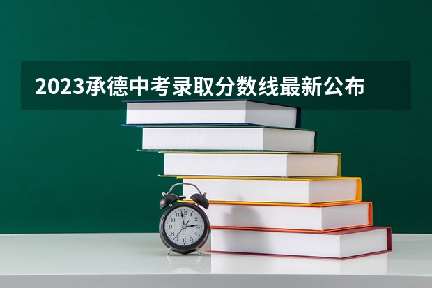 2023承德中考录取分数线最新公布（附往年辽宁985大学录取分数线位次）