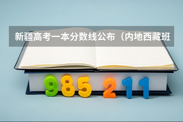 新疆高考一本分数线公布（内地西藏班（校）招生录取最低控制分数线）