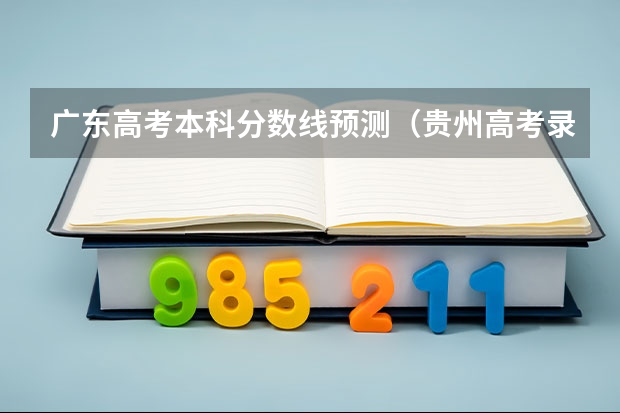 广东高考本科分数线预测（贵州高考录取分数线预测）