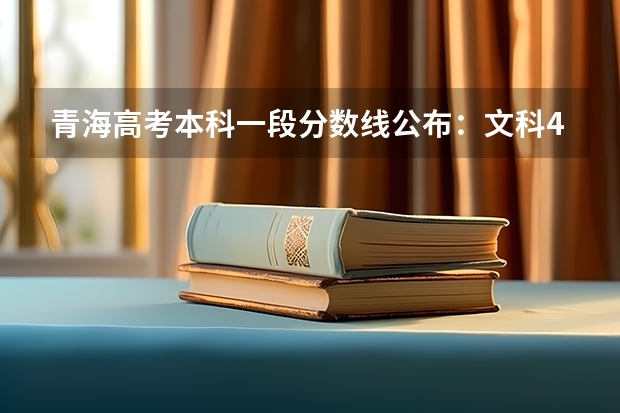 青海高考本科一段分数线公布：文科409（2023南平中考录取分数线最新公布）