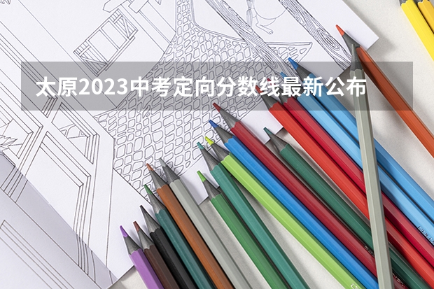 太原2023中考定向分数线最新公布（福建高考总分及各科分数）