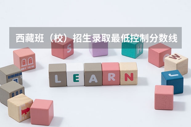 西藏班（校）招生录取最低控制分数线 2023新疆本科提前批次投档分数及人数公布