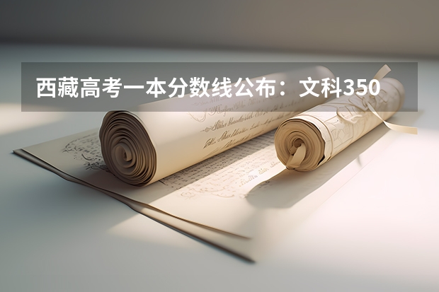 西藏高考一本分数线公布：文科350 2023钦州中考录取分数线最新公布