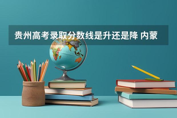 贵州高考录取分数线是升还是降 内蒙古高考总分及各科分数